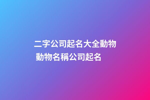 二字公司起名大全動物 動物名稱公司起名-第1張-公司起名-玄機派